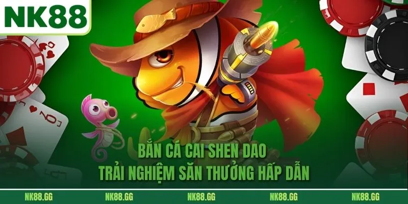 Bắn Cá Cai Shen Dao - Trải Nghiệm Săn Thưởng Dưới Đại Dương 2026